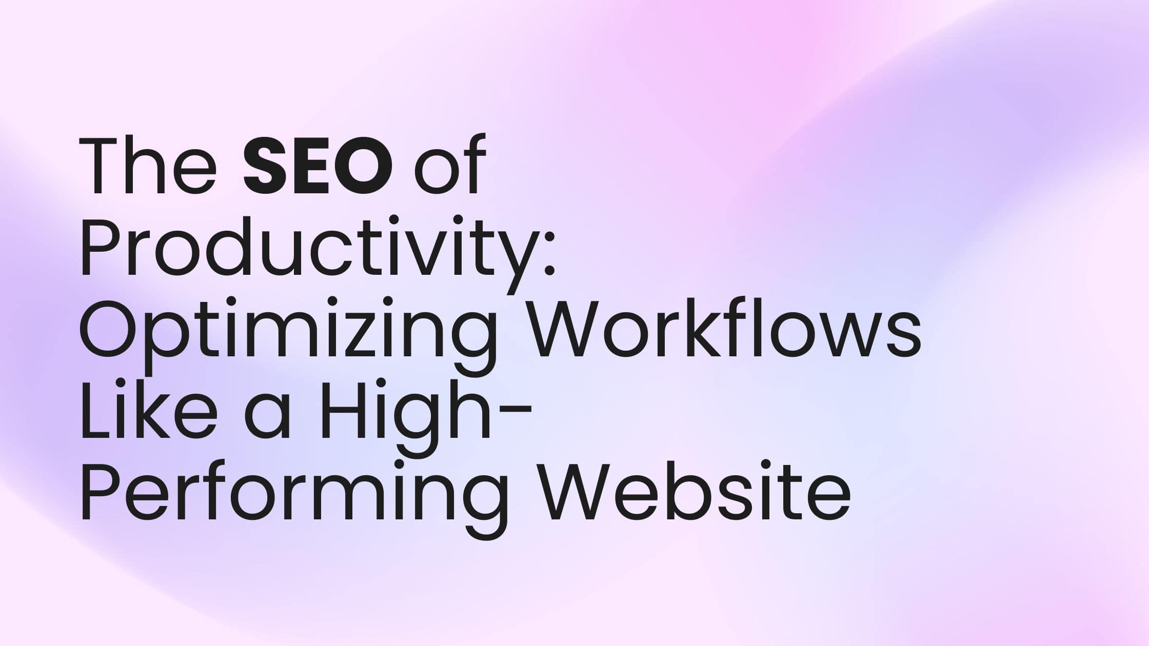 The SEO of Productivity: Optimizing Workflows Like a High-Performing Website